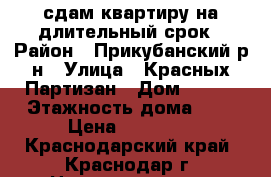 сдам квартиру на длительный срок › Район ­ Прикубанский р-н › Улица ­ Красных Партизан › Дом ­ 159 › Этажность дома ­ 5 › Цена ­ 13 000 - Краснодарский край, Краснодар г. Недвижимость » Квартиры аренда   . Краснодарский край,Краснодар г.